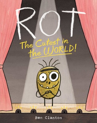 Cover image of a book called Rot, the Cutest in the World! by Ben Clanton. It features a simple illustration of a rotting potato with eyes, a mouth, a unibrow and stick arms and legs standing on a stage between two pink curtains.